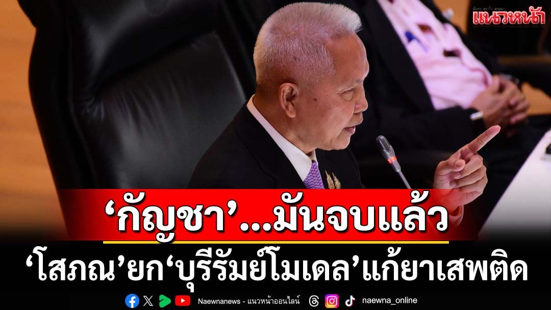 ‘โสภณ’ยก‘บุรีรัมย์โมเดล’แก้ยาเสพติด โอ่‘ทำเป็น ทำได้ ดีด้วย’ รับ‘นโยบายกัญชา’มันจบแล้ว