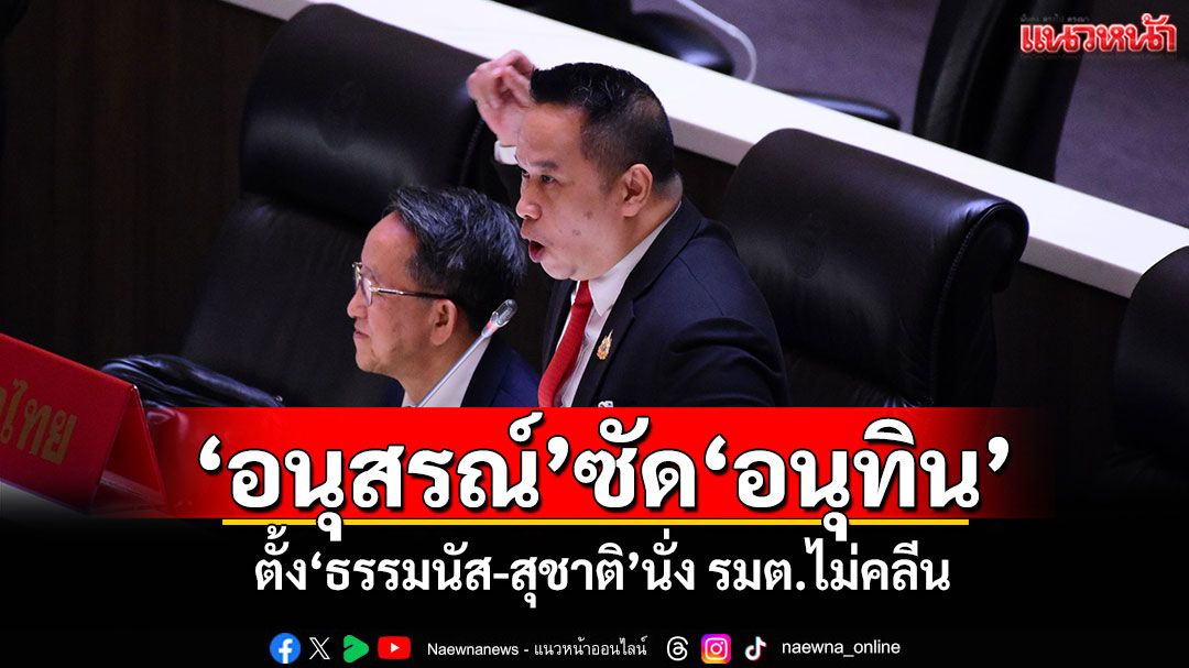 เชื่อถือบกพร่อง-ต้นทุนต่ำ! ‘อนุสรณ์’ซัด‘อนุทิน’ ตั้ง‘ธรรมนัส-สุชาติ’นั่ง รมต.ไม่คลีน