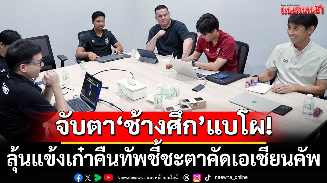 จับตา'ช้างศึก'แบโผ!ลุ้นแข้งเก๋าคืนทัพชี้ชะตาคัดเอเชียนคัพ