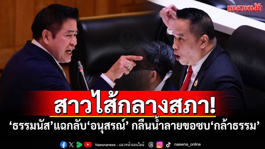 สาวไส้กลางสภา! ‘ธรรมนัส’แฉกลับ‘อนุสรณ์’ กลืนน้ำลายขอซบ‘กล้าธรรม’