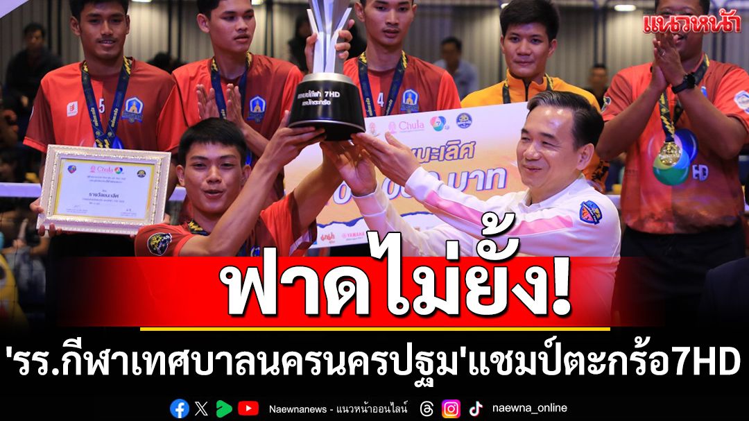 ฟาดไม่ยั้ง! 'รร.กีฬาเทศบาลนครนครปฐม'แชมป์ตะกร้อ7HD