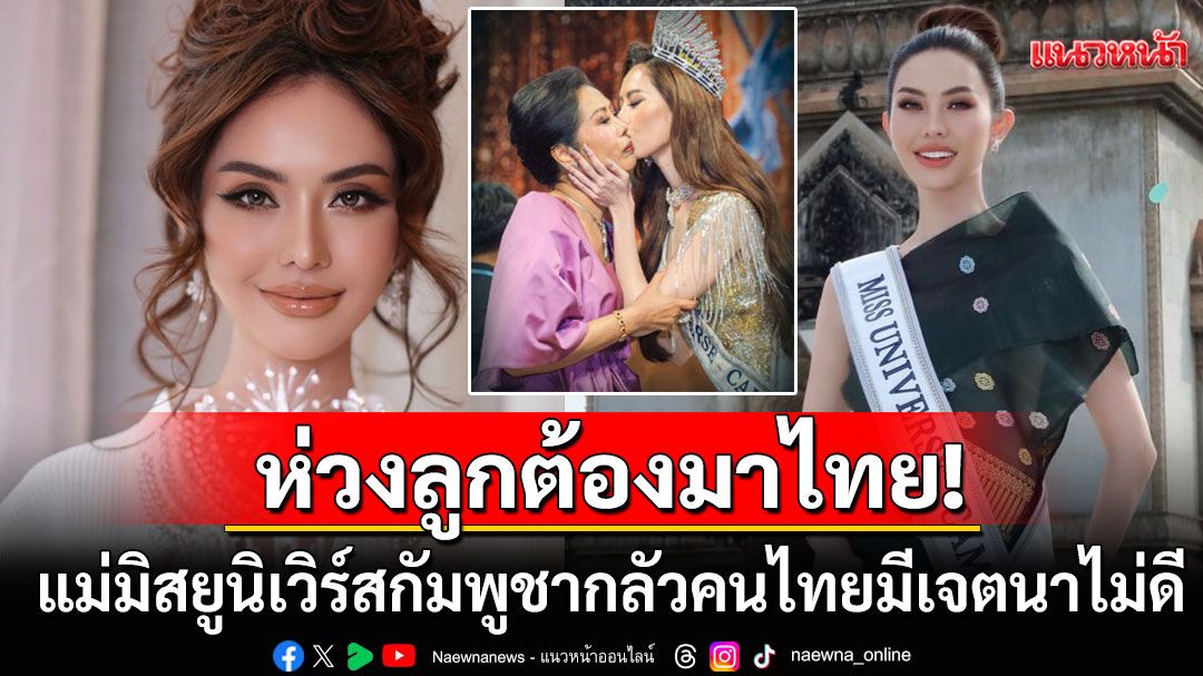 กังวลมาก! 'แม่มิสยูนิเวิร์สกัมพูชา'ห่วงความปลอดภัย หลังลูกต้องเดินทางมาประกวดที่ไทย