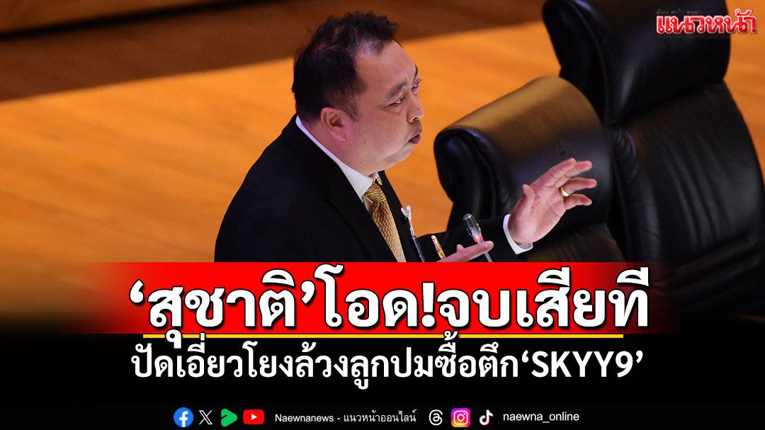 ‘สุชาติ’โอด!จบเสียที ปัดเอี่ยวโยงล้วงลูกปมซื้อตึก‘SKYY9’