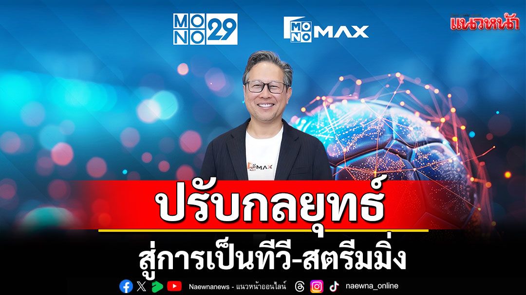 'Mono29'ปรับกลยุทธ์ครั้งใหญ่ ผนึก 'Monomax'สู่การเป็นทีวี-สตรีมมิ่ง