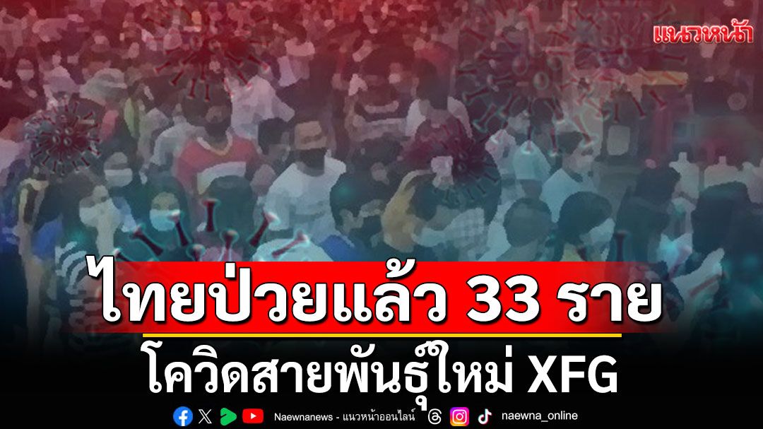 กรมวิทย์ฯ เผยโควิดสายพันธุ์ใหม่ XFG พบในไทยป่วยแล้ว 33 ราย
