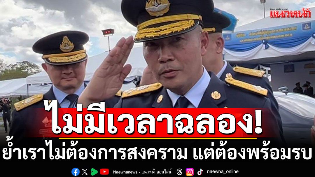 'ผบ.ทอ.คนใหม่'ลั่นไม่มีเวลาเลี้ยงฉลอง ยังมีทหารอยู่ชายแดน ย้ำไม่ต้องการสงคราม แต่ต้องพร้อมรบ
