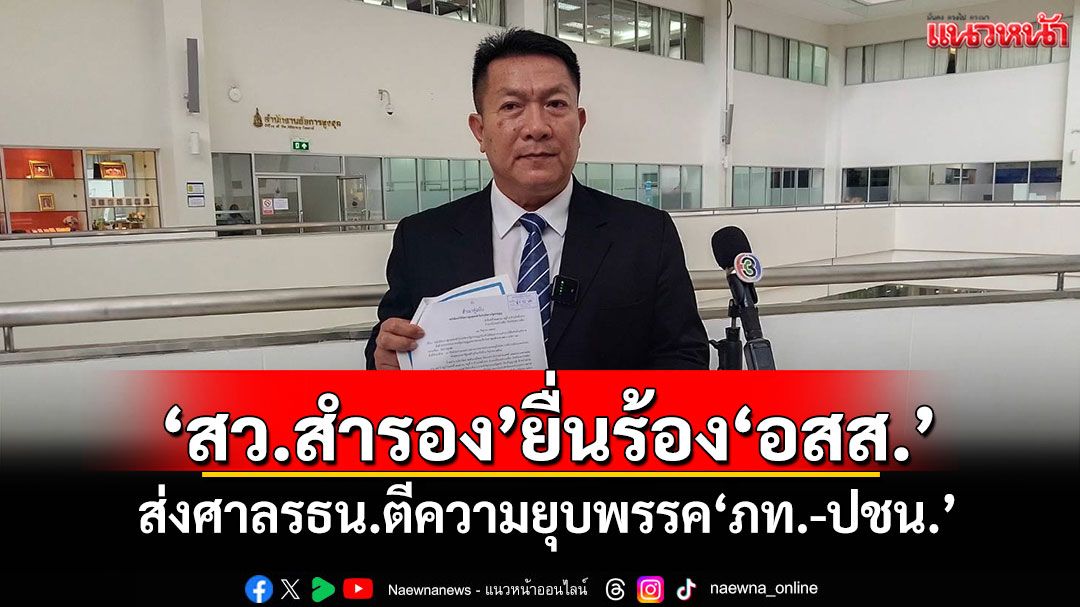 'สว.สำรอง'ยื่นร้อง'อสส.' ส่งศาลรธน.ตีความยุบพรรค'ภท.-ปชน.'