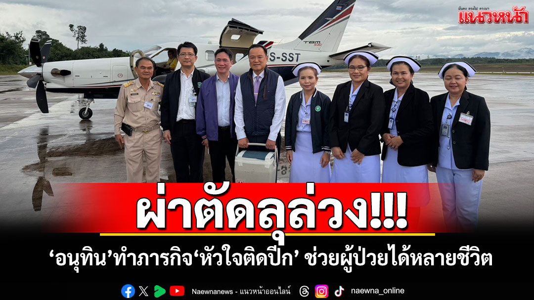 ผ่าตัดลุล่วง!!! ‘อนุทิน’ทำภารกิจ‘หัวใจติดปีก’ ช่วยผู้ป่วยได้หลายชีวิต