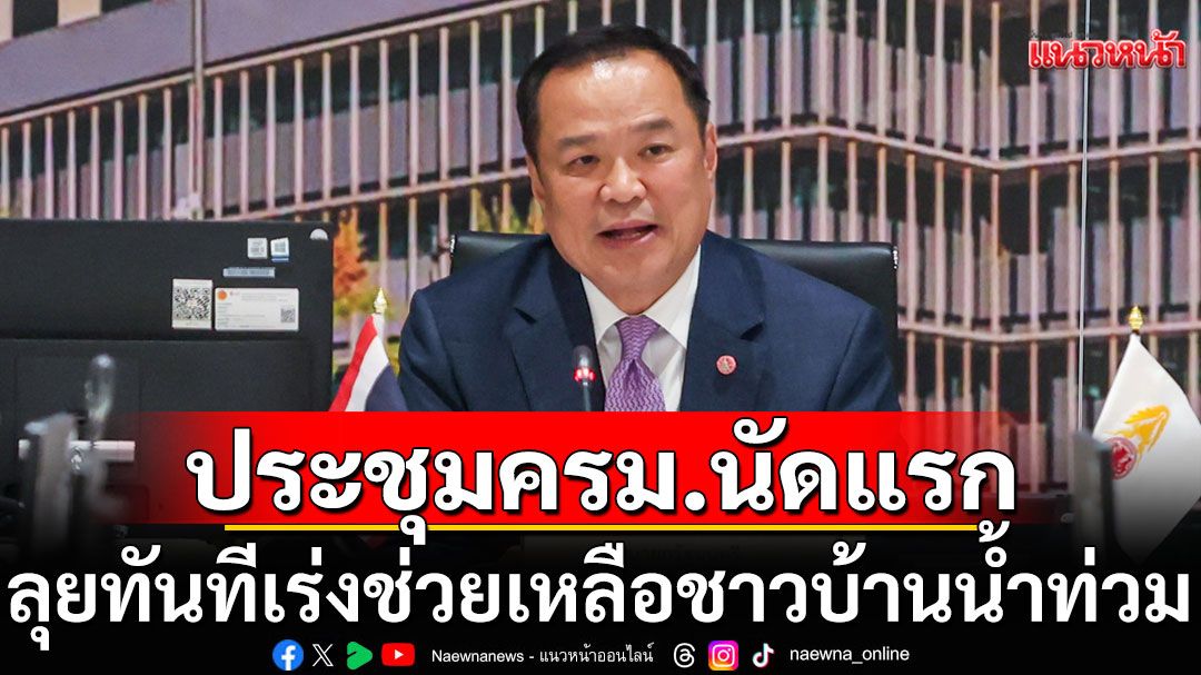 'อนุทิน'สตาร์ทเริ่มงาน!!! นำถก ครม.นัดแรก ลุยทันทีเร่งช่วยเหลือชาวบ้านน้ำท่วม