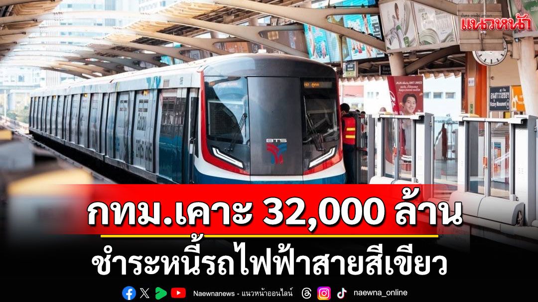 กทม. เห็นชอบ เคาะงบ 32,000 ล้านบาท ชำระหนี้รถไฟฟ้าสายสีเขียว
