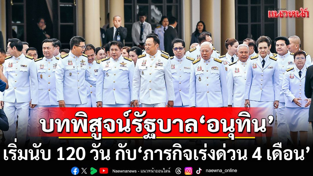 แนวหน้าวิเคราะห์ : บทพิสูจน์ รัฐบาล‘อนุทิน’เริ่มนับ 120 วัน กับ ‘ภารกิจเร่งด่วน 4 เดือน’ วัดใจก่อนยุบสภา
