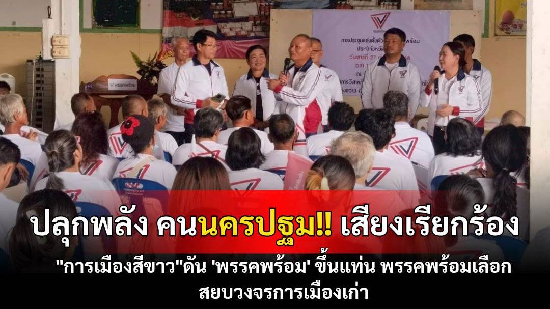 ปลุกพลังคนนครปฐม!! เสียงเรียกร้อง 'การเมืองสีขาว' ดัน'พรรคพร้อม'ขึ้นแท่นพรรคพร้อมเลือก