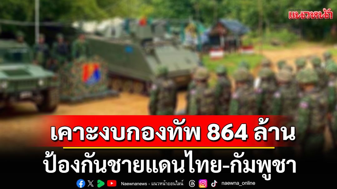 ครม. เคาะงบกองทัพ 864 ล้านบาท ป้องกันชายแดนไทย-กัมพูชา