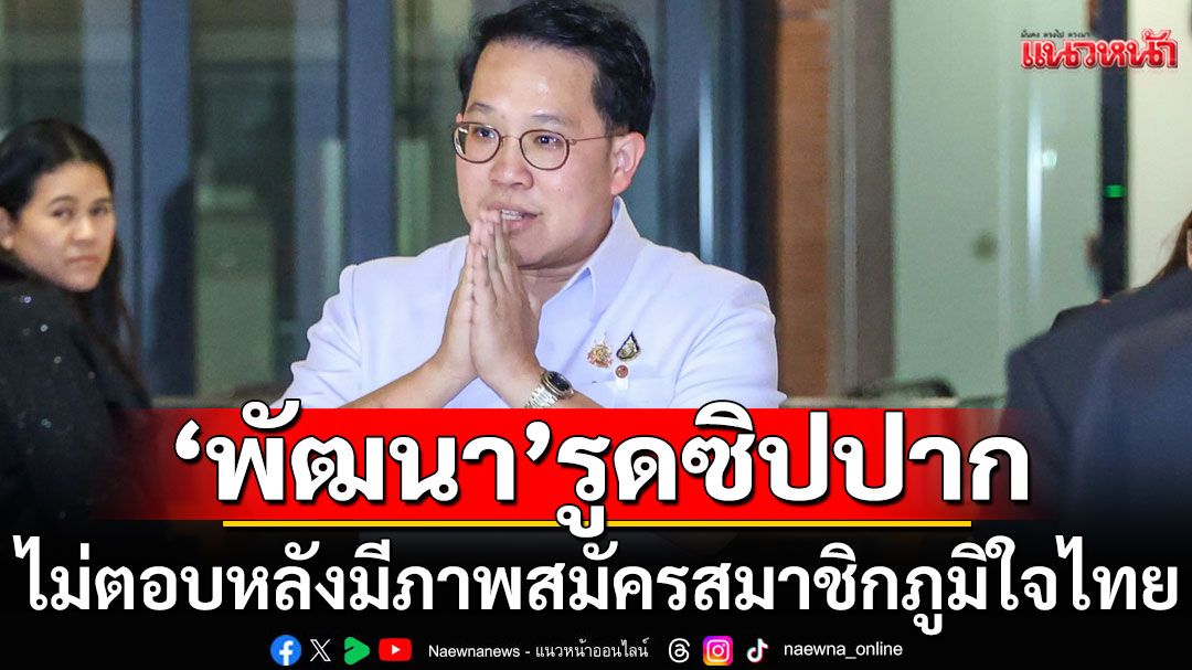 'พัฒนา​'รูดซิปปาก ไม่ตอบสักคำถาม​ หลังมี​ภาพสมัครสมาชิกพรรคภูมิใจ​ไทย