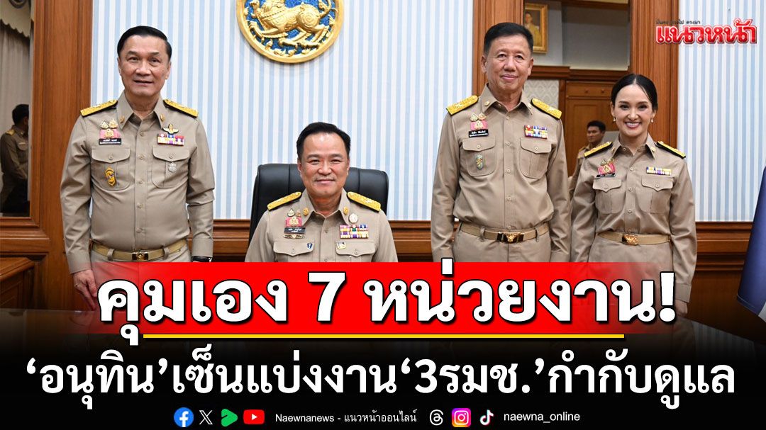 'อนุทิน'เซ็นแบ่งงานกระทรวงมหาดไทย ให้ '3รมช.' กำกับดูแล คุมเอง 7 หน่วยงาน