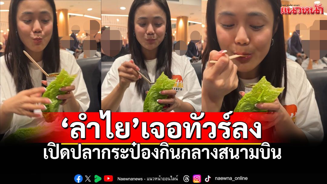 เสียงแตก! 'ลำไย ไหทองคำ'เปิดปลากระป๋อง กินกลางสนามบิน ทัวร์ลง'กลิ่น'-'มารยาท'