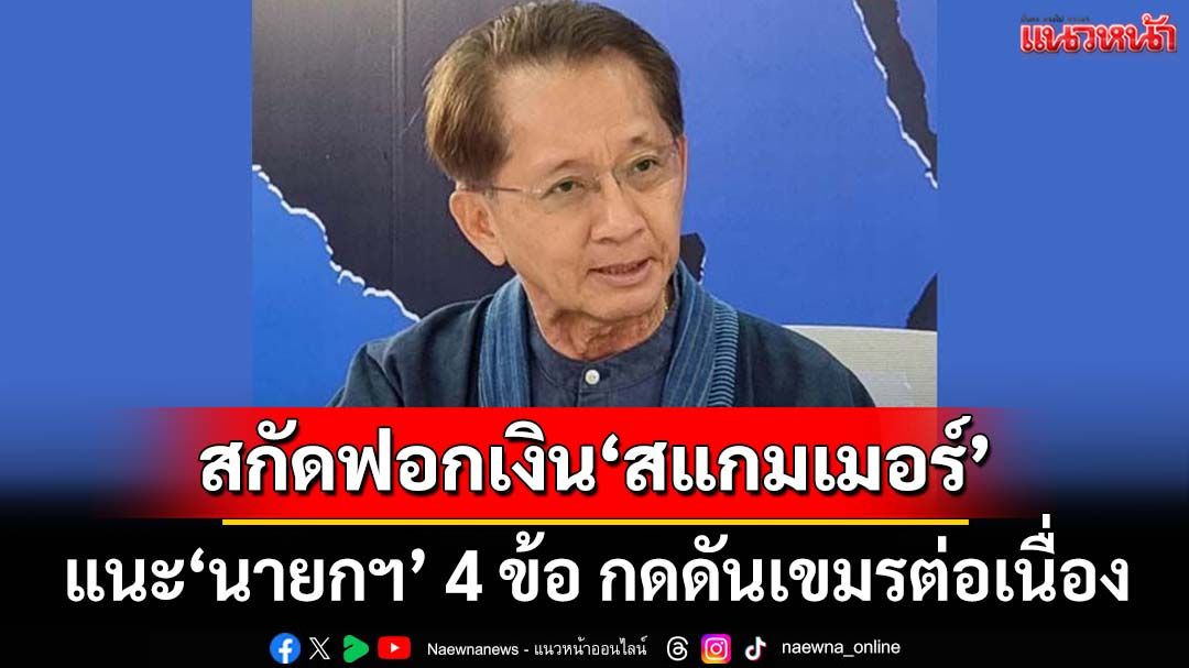 ‘อดีตรมว.คลัง’แนะ‘นายกฯ’ 4 ข้อ กดดันเศรษฐกิจเขมรต่อเนื่อง เบรกฟอกเงิน‘สแกมเมอร์’
