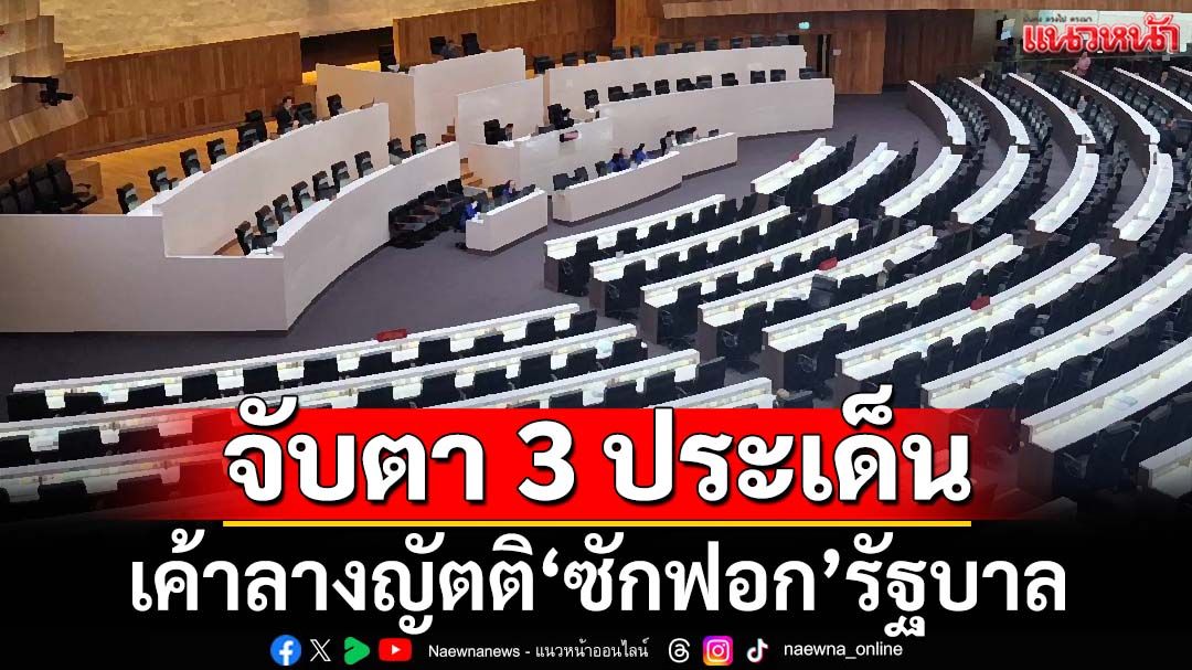 Coming Soon! จับตา 3 ประเด็นเค้าลางญัตติไม่ไว้วางใจ ‘ฝ่ายค้าน’จองกฐินแล้ว