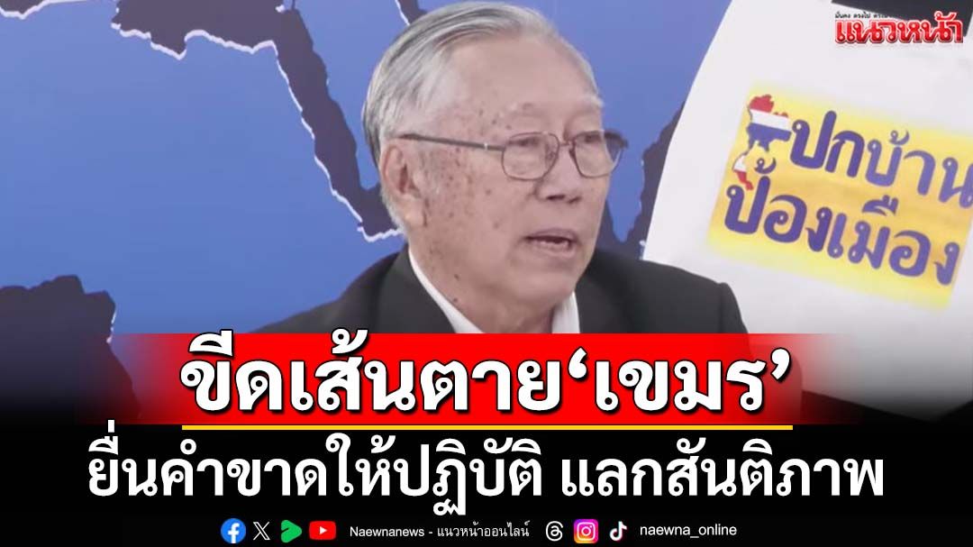 ‘อดีตบิ๊กข่าวกรอง’แนะยื่นคำขาด-ขีดเส้นตาย‘เขมร’แลกสันติภาพ