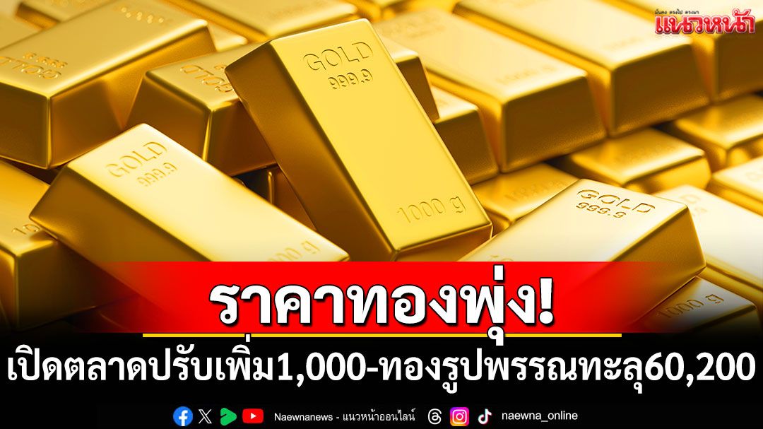 ราคาทองพุ่ง! เปิดตลาดปรับเพิ่ม 1,000 บาท ทองรูปพรรณทะลุ 60,200 บาท