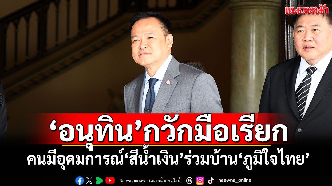 ‘อนุทิน’กวักมือเรียก คนมีอุดมการณ์‘สีน้ำเงิน’ร่วมบ้าน‘ภูมิใจไทย’