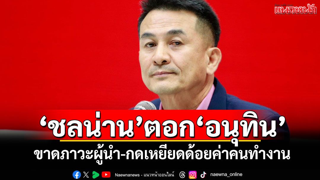 'ชลน่าน'ตอก'อนุทิน' ขาดภาวะผู้นำ-กดเหยียดด้อยค่าคนทำงาน