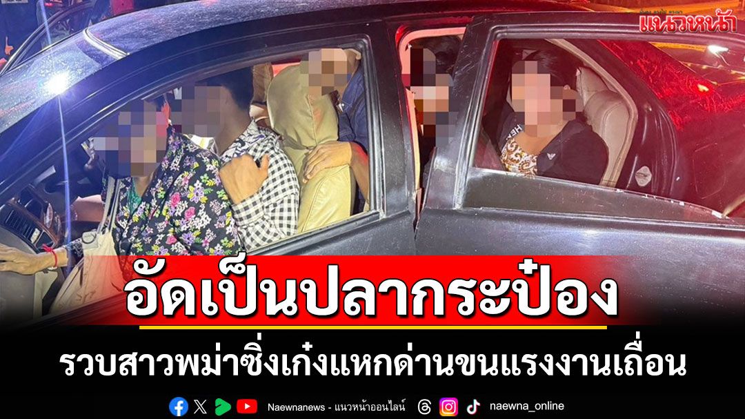 รวบสาวพม่าซิ่งเก๋งวีออสขน 9 แรงงานเถื่อน ยัดแออัดมาเต็มคันเป็น 'ปลากระป๋อง'