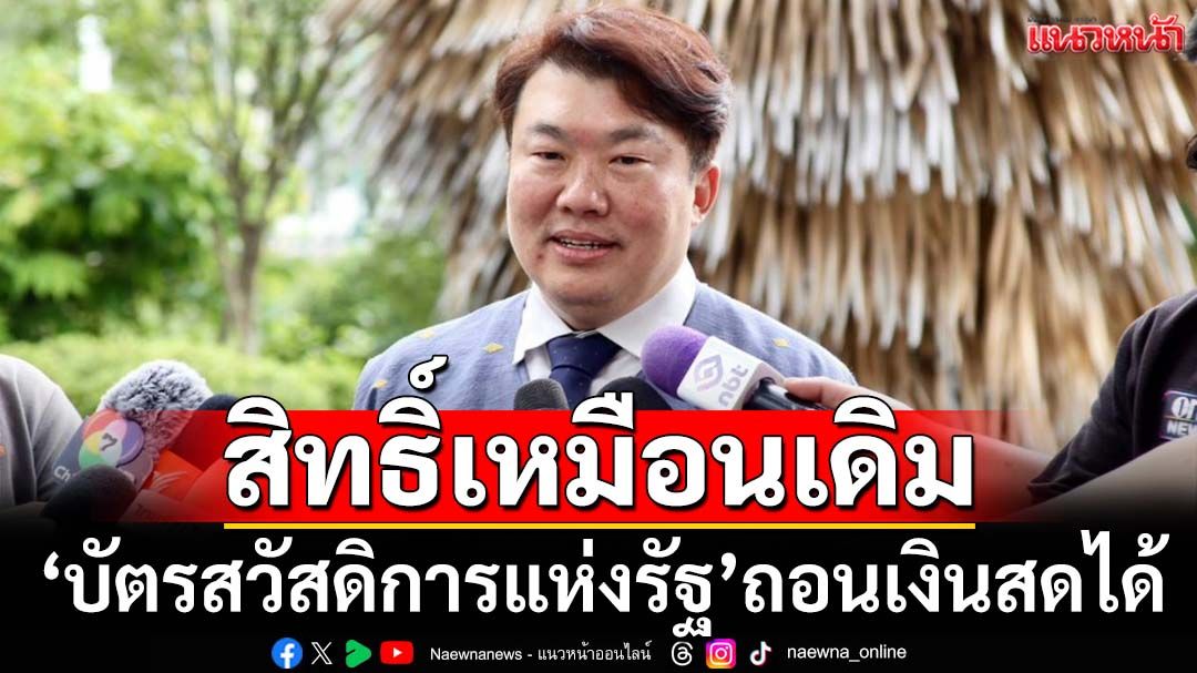 ‘โฆษกรัฐบาล’ย้ำ‘บัตรสวัสดิการแห่งรัฐ’ สิทธิ์เหมือนเดิม-ถอนเงินสดได้