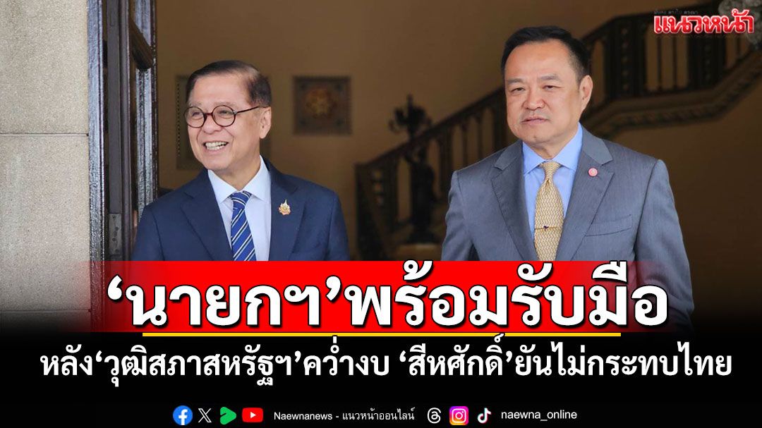 'นายกฯ'พร้อมรับมือ! หลัง'วุฒิสภาสหรัฐฯ'คว่ำงบ 'สีหศักดิ์'ยันไม่กระทบไทย
