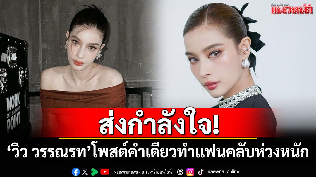 ส่งกำลังใจ! 'วิว วรรณรท'โพสต์คำเดียวทำแฟนคลับห่วงหนัก