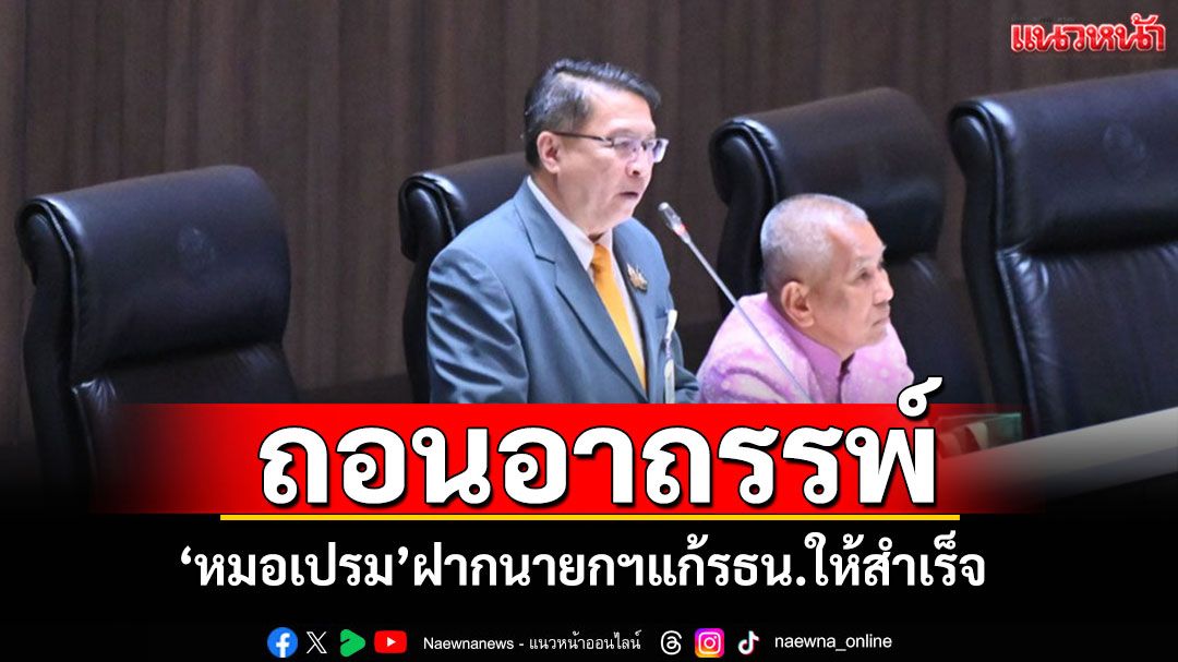 'หมอเปรมศักดิ์'ฝากนายกฯอนุทิน ถอนอาถรรพ์แก้รัฐธรรมนูญปี60 ให้สำเร็จ