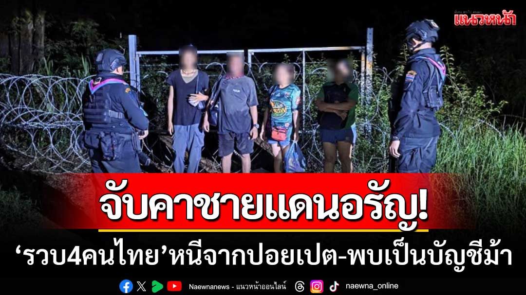 จับคาชายแดนอรัญ! รวบ 4 คนไทย ลอบเข้าเมืองจากปอยเปต พบเป็นบัญชีม้า