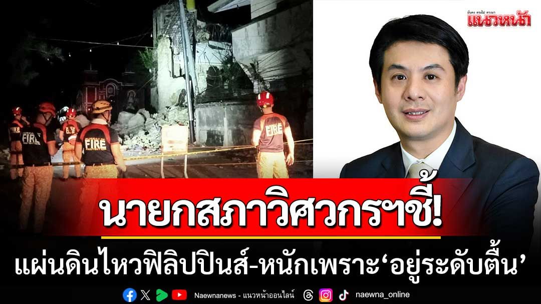 นายกสภาวิศวกรฯชี้! เหตุแผ่นดินไหวฟิลิปปินส์รุนแรงเพราะ 'ศูนย์กลางอยู่ระดับตื้น'