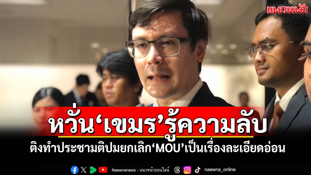 หวั่นเขมรรู้ความลับ! ‘โรม’ติง‘ภท.’เล็งทำประชามติปมยกเลิก‘MOU’ ชี้เป็นเรื่องละเอียดอ่อน