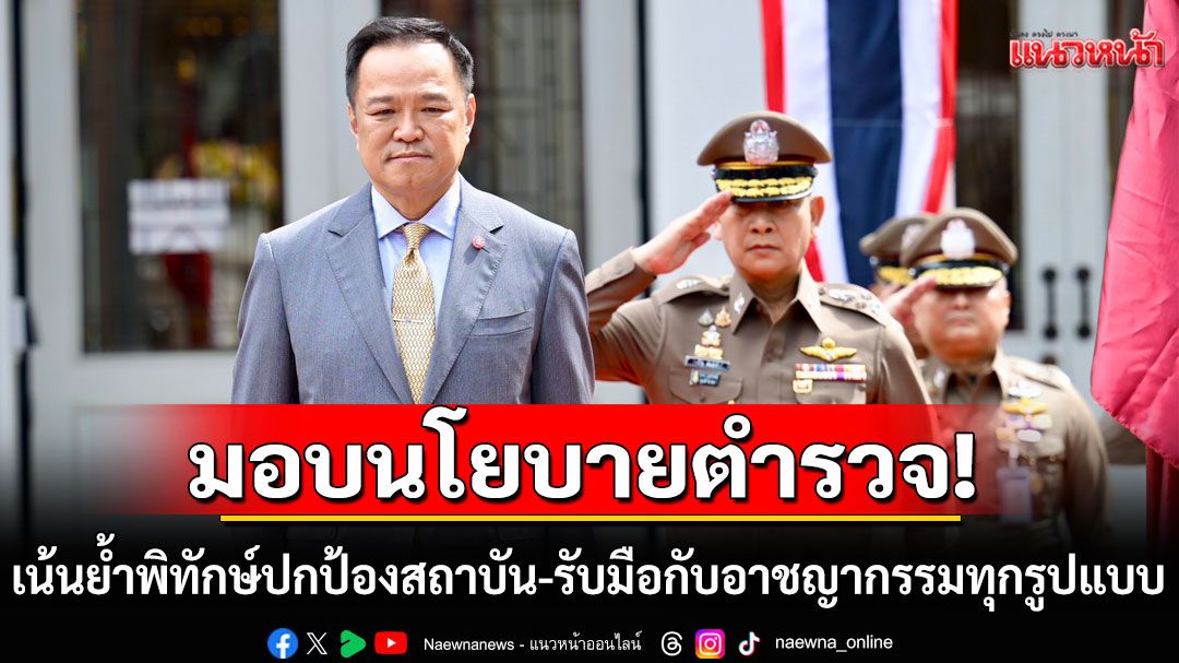 'นายกฯอนุทิน' มอบนโยบายตำรวจ เน้นย้ำพิทักษ์ปกป้องสถาบัน สร้างกลไกรับมือกับอาชญากรรมทุกรูปแบบ