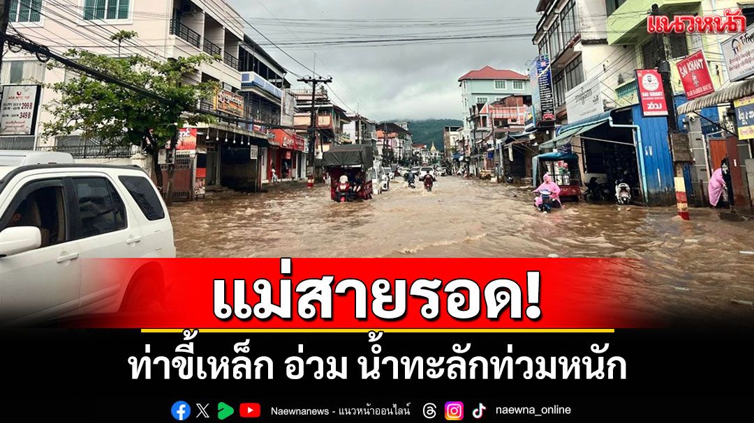 แม่สายรอด! ทหารช่างสร้างพนังกันน้ำสำเร็จ แต่'ท่าขี้เหล็ก'อ่วม น้ำทะลักท่วมหนัก