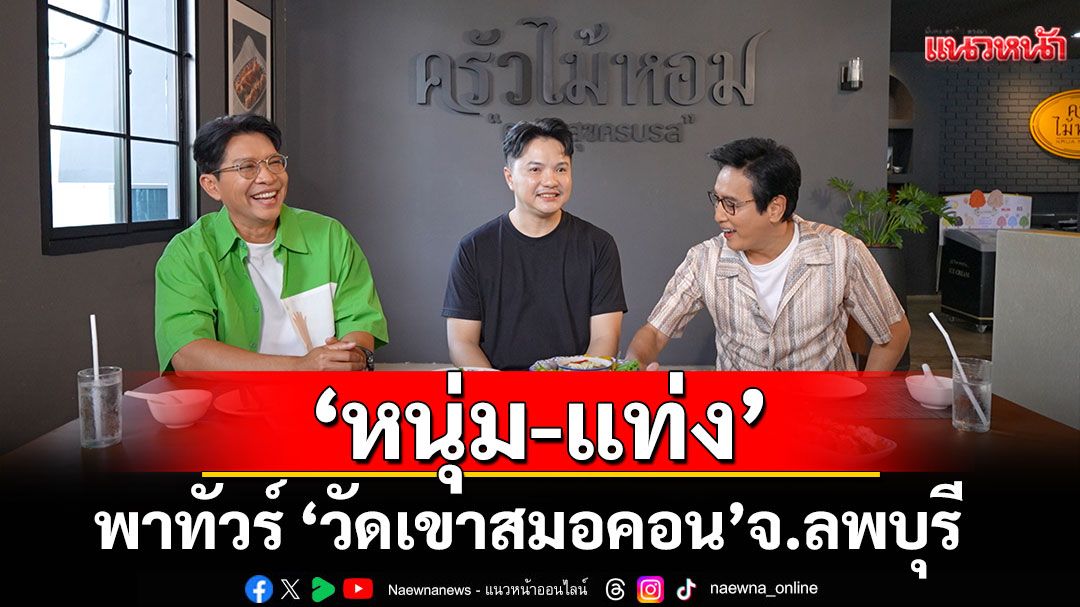 'หนุ่ม-แท่ง' พาทัวร์ 'วัดเขาสมอคอน'กราบ 'หลวงพ่อบุญมี'เกจิดัง จ.ลพบุรี