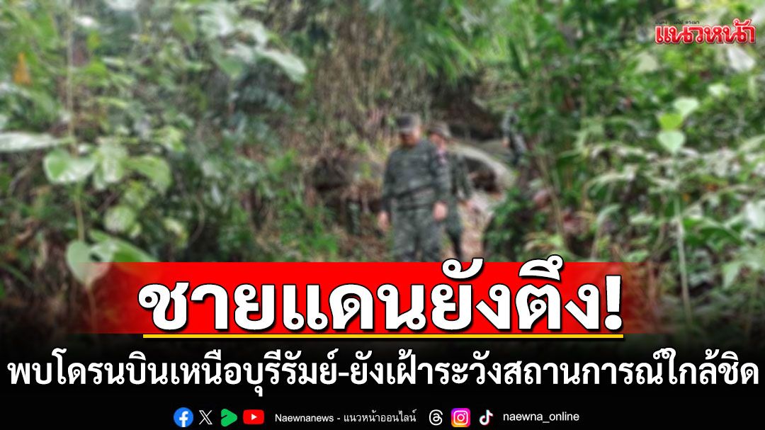 ชายแดนยังตึง!!! ทภ.2 พบโดรนบินเหนือบุรีรัมย์ เร่งเฝ้าระวังสถานการณ์ใกล้ชิด