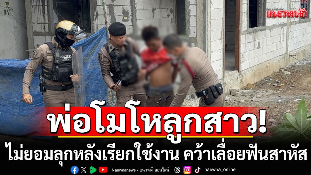 พ่อโมโหลูกสาววัย 15 ไม่ยอมลุกหลังเรียกใช้งาน คว้าเลื่อยฟันสาหัส เผยเด็กเพิ่งหนีจากสถานสงเคราะห์