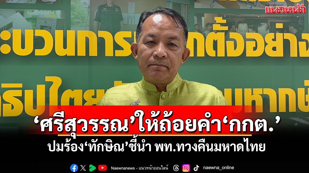 'ศรีสุวรรณ'ให้ถ้อยคำ'กกต.' ปมร้อง'ทักษิณ'ชี้นำ พท.ทวงคืนมหาดไทย