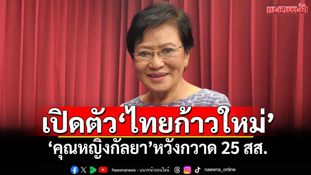 เปิดตัว'ไทยก้าวใหม่' 'คุณหญิงกัลยา'หวังกวาด 25 สส.