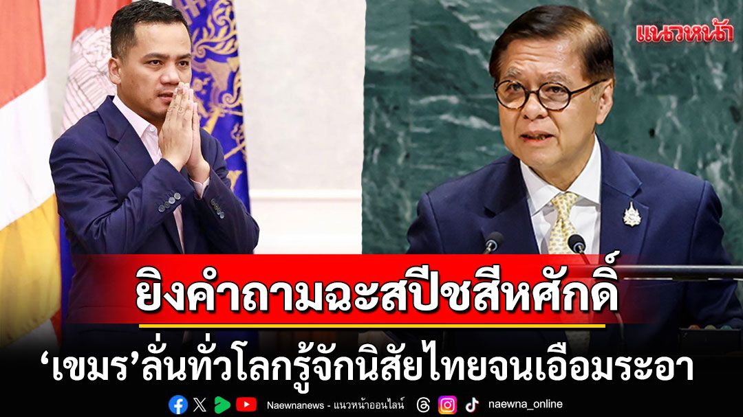 'กัมพูชา'เดือดปุดๆ! ยิง9คำถามอัดกลับสปีช'สีหศักดิ์' ลั่นทั่วโลกรู้จักนิสัยไทยจนเอือมระอา