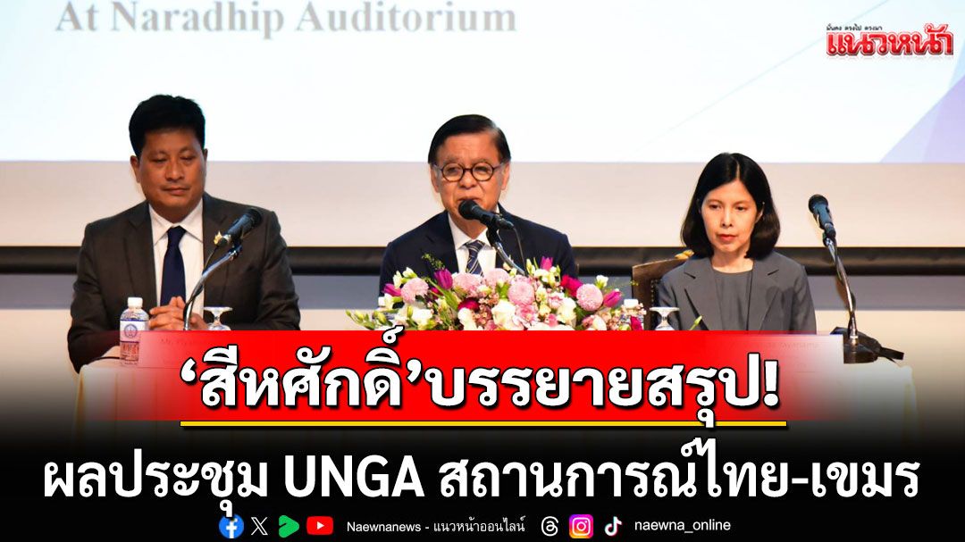 คณะทูต 67 ประเทศ ฟังบรรยายสรุป ‘สีหศักดิ์’ ผลประชุม UNGA สถานการณ์ไทย-เขมร