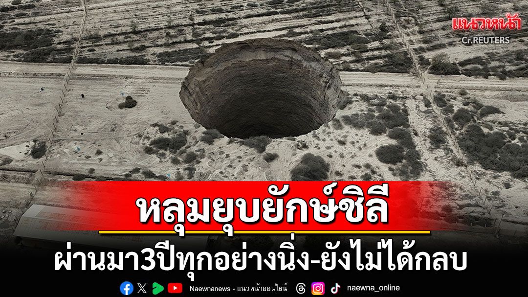 ชาวชิลีผวาหนัก! 'หลุมยุบยักษ์'ผ่านมา3ปีไร้การกลบ หวั่นขยายตัวกลืนพื้นที่รอบข้าง