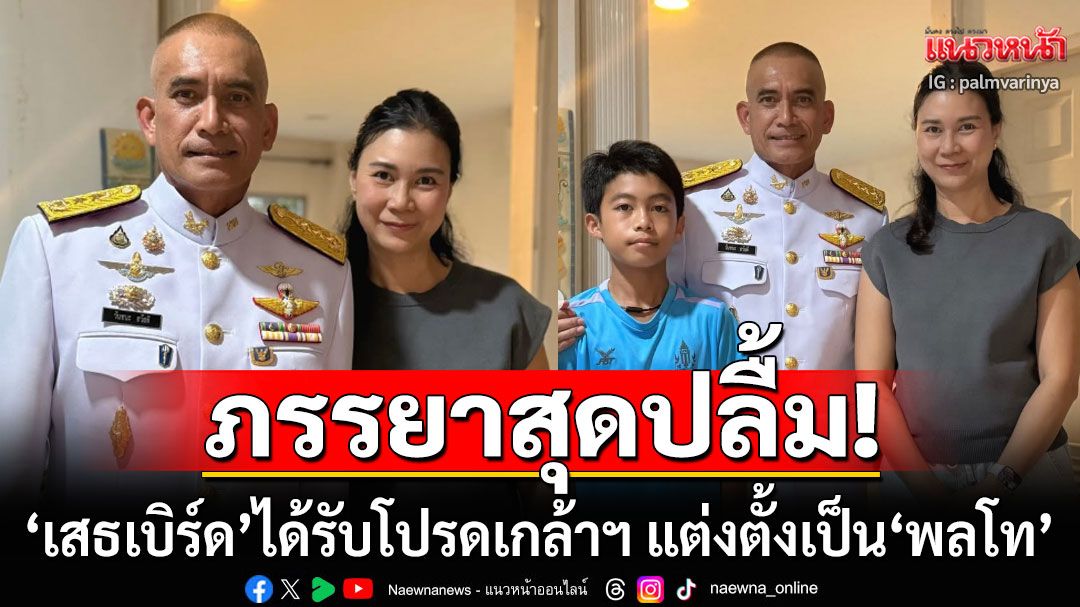 ภรรยาสุดปลื้ม! 'เสธเบิร์ด'ได้รับโปรดเกล้าฯ แต่งตั้งเป็น'พลโท' แฟนคลับแห่ยินดีเพียบ