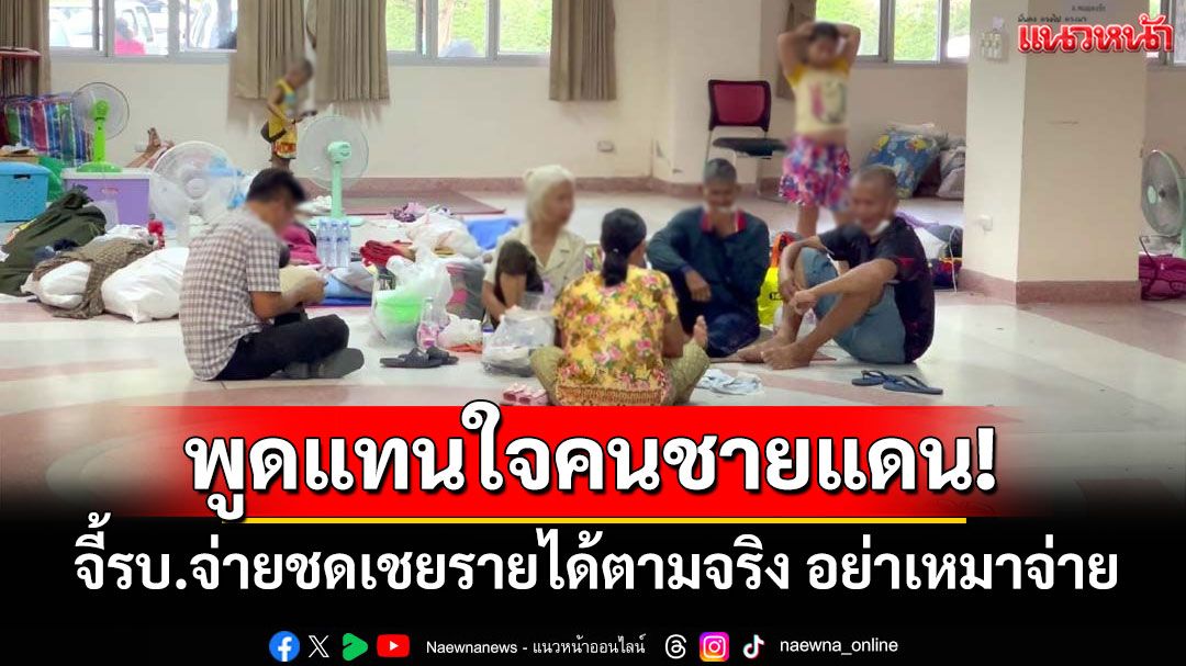 พูดแทนใจคนชายแดน! จี้รบ.จ่ายชดเชยรายได้ตามจริง หลังชาวบ้านต้องอพยพในแผ่นดินตัวเอง