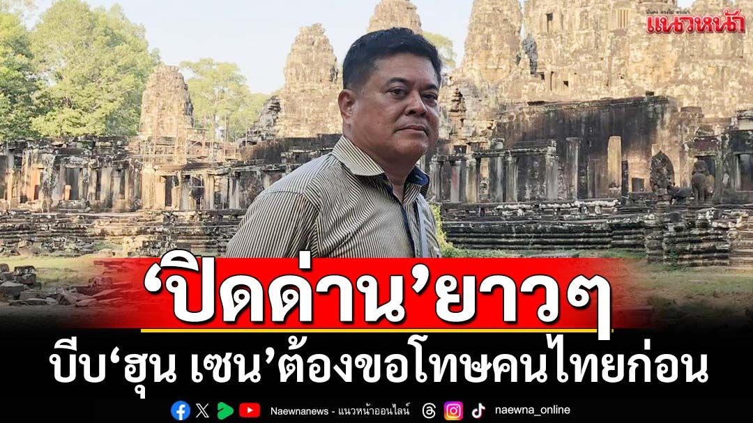 ‘เทพมนตรี’ร่อนจดหมายแนะ‘อนุทิน’ ปิดด่านยาวๆบีบ‘ฮุน เซน’ต้องขอโทษคนไทยก่อน
