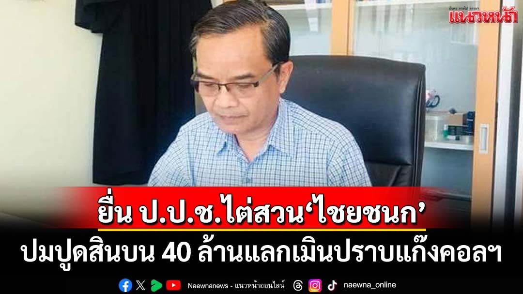‘นิพิฏฐ์’ลุยยื่น ป.ป.ช.ไต่สวน‘ไชยชนก’ ปมปูดสินบน 40 ล้านแลกเกียร์ว่างปราบแก๊งคอลฯ