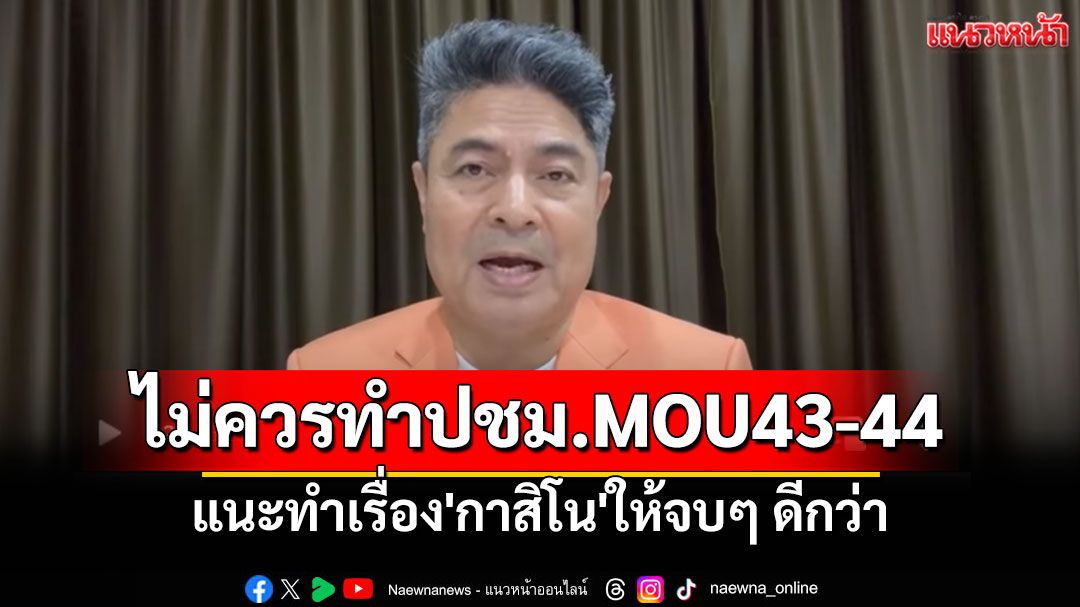 'เทพไท'ยก 6 เหตุผล รัฐบาลไม่ควรทำประชามติ MOU43-44 แนะทำเรื่อง'กาสิโน'ให้จบๆ ดีกว่า