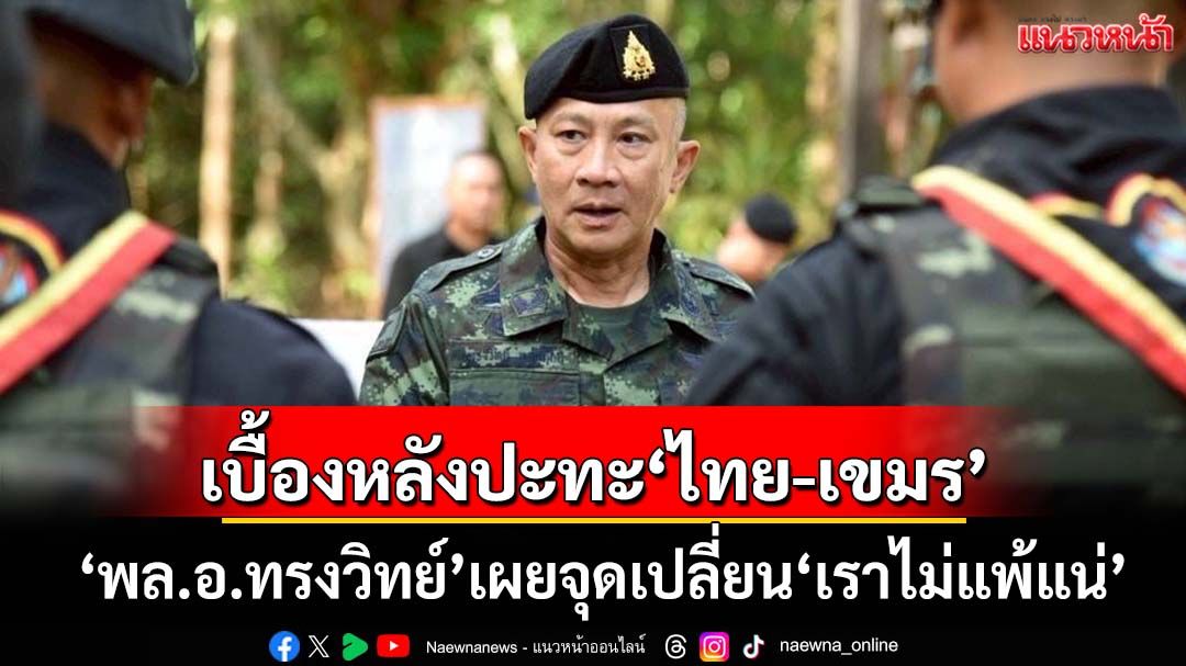 ‘พล.อ.ทรงวิทย์’เล่าเบื้องหลังปะทะ‘ไทย-กัมพูชา’ 24-28 ก.ค. กับจุดเปลี่ยนโมเมนตั้ม‘เราไม่แพ้แน่’